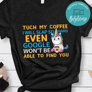 Tuch My Coffee I'll Slap So Hard Even Google Won't Be Able To Find You Unicorn Shirt