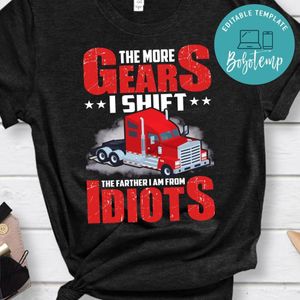 The More Gears I Shift  The Farther I Am From Idiots Shirt