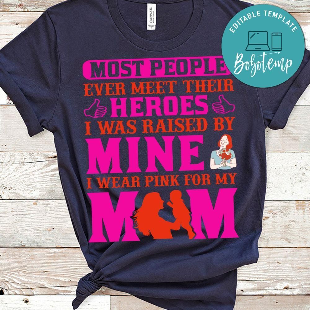 Most People Ever Meet Their Heroes I Was Raised By Mine I Wear Pink For My Mom Shirt