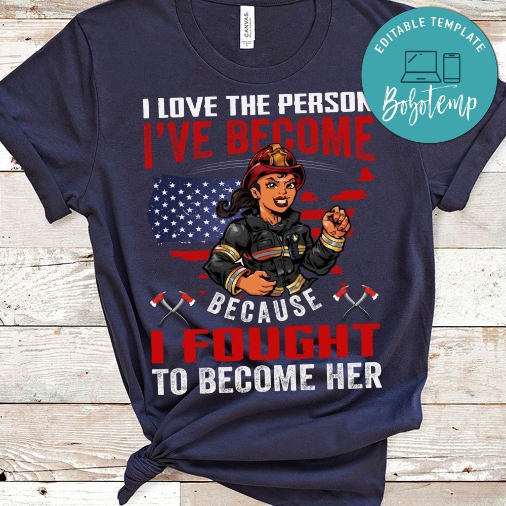 Love The Person I've Become Because I Fought To Become Her  Firefighter Shirt