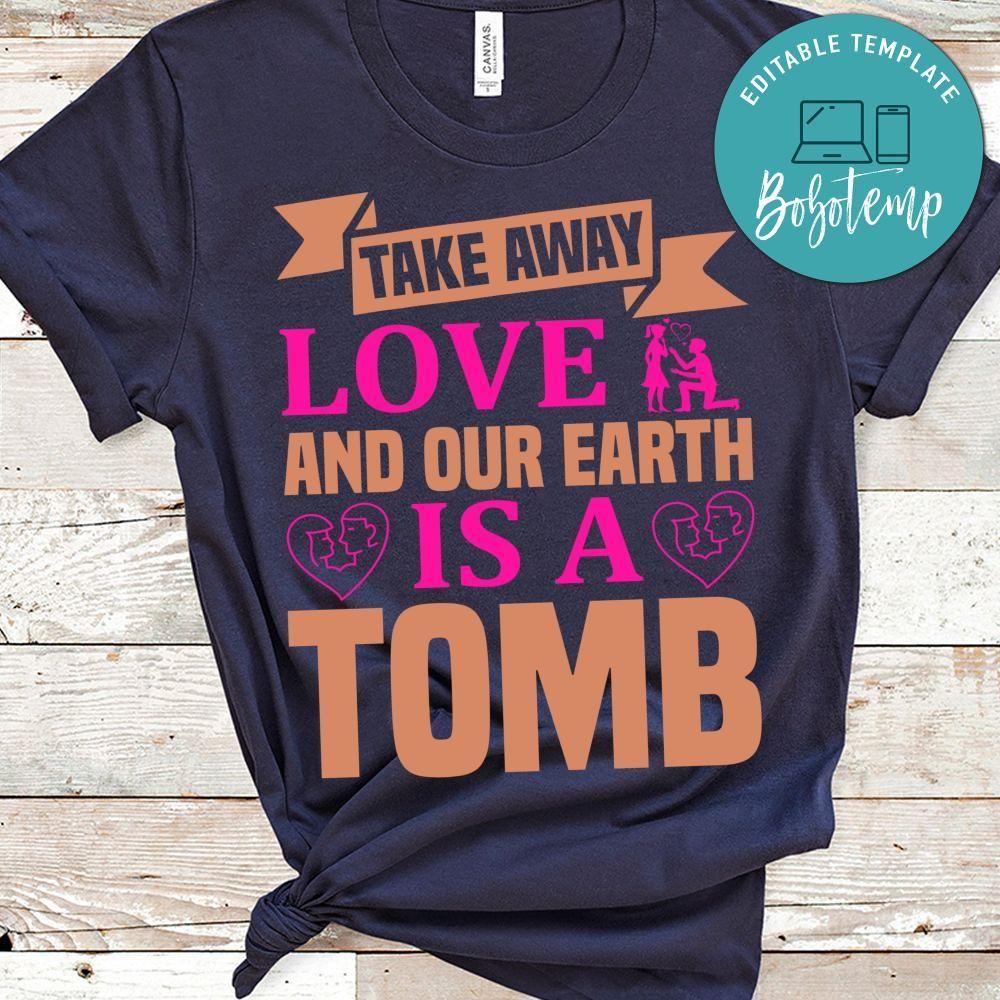 Take Away Love And Our Earth Is A Tomb Shirt