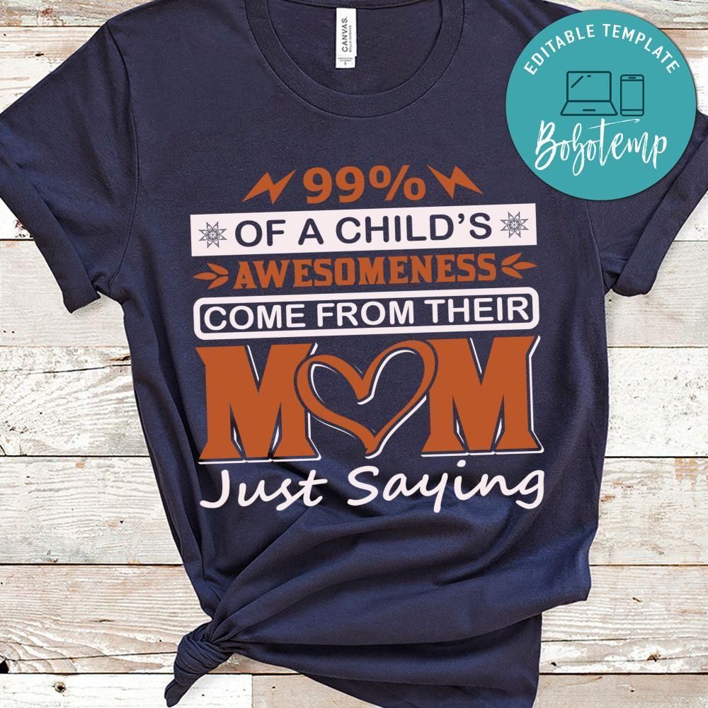 99% Of A Child's Awesomeness Come From Their Mom Just Saying Shirt