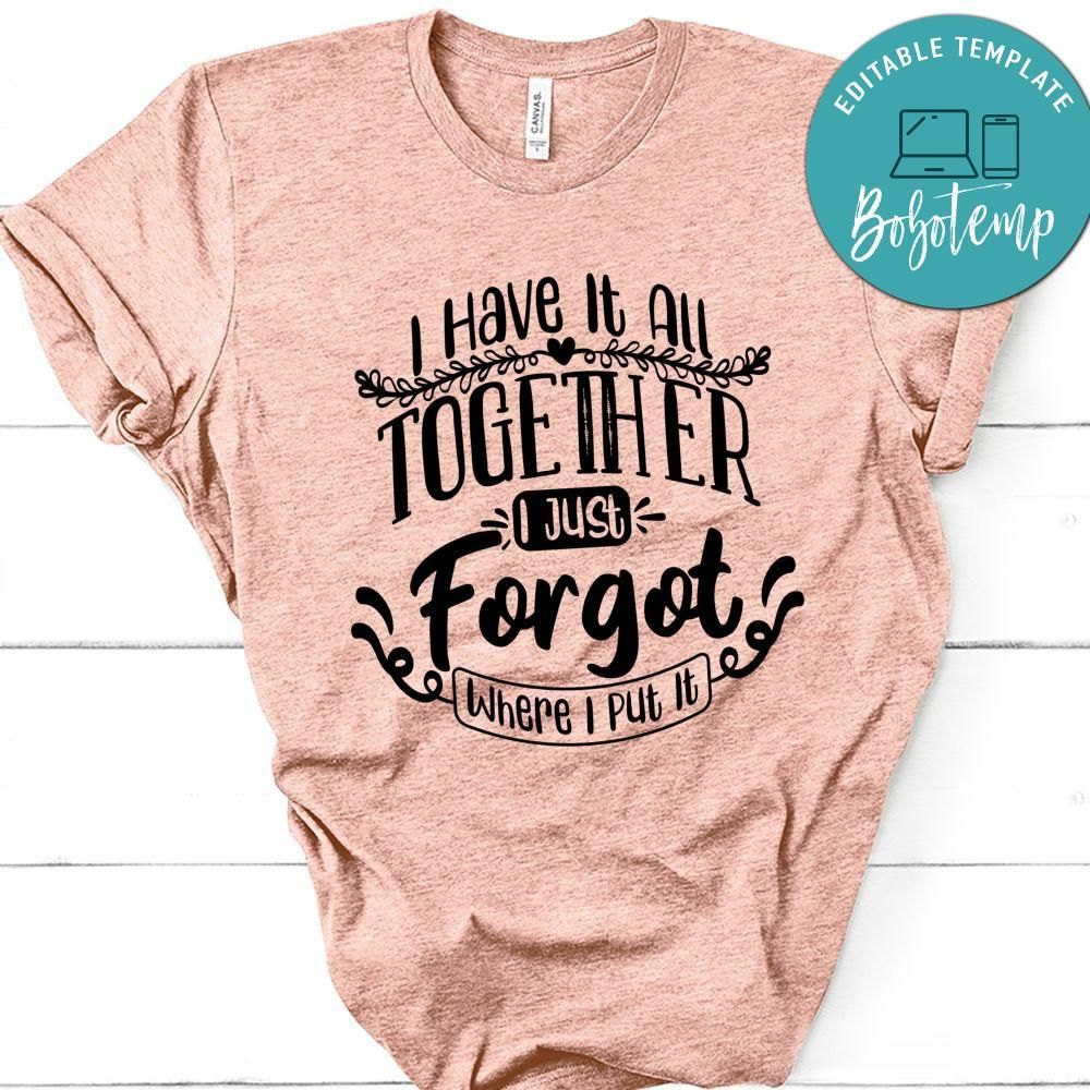 I Have It All Together I Just Forgot Where I Put It T-Shirt