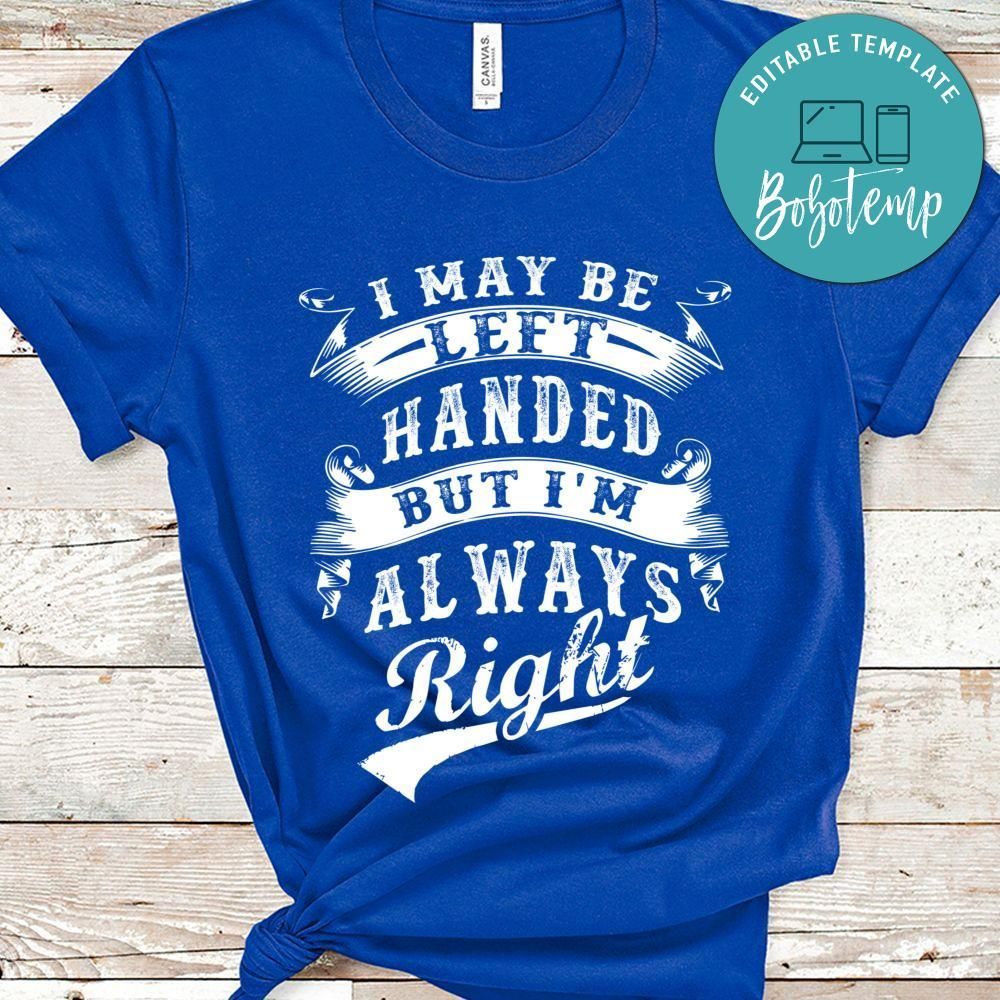 I May Be Left Handed But I'm Always Right Shirt