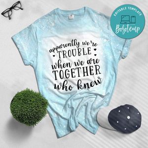 Apparently We're Trouble when We are together who know Bleached Shirt