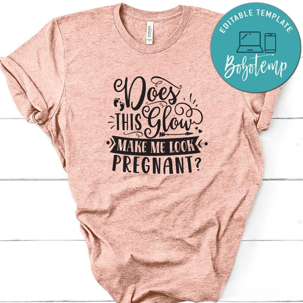 Does This Glow Make Me Look Pregnan Shirt