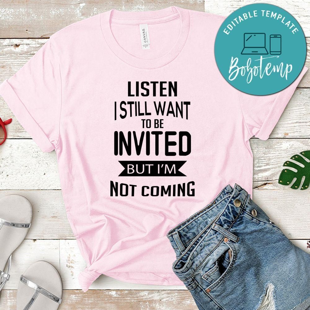 Listen I Still Want To Be Invited But I'm Not Coming Shirt