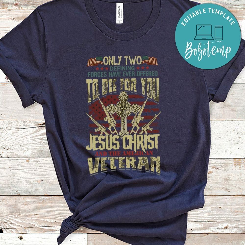 Only Two Defining Forces Have Ever Offered To Die For You Jesus Christ And The American Veteran Shirt