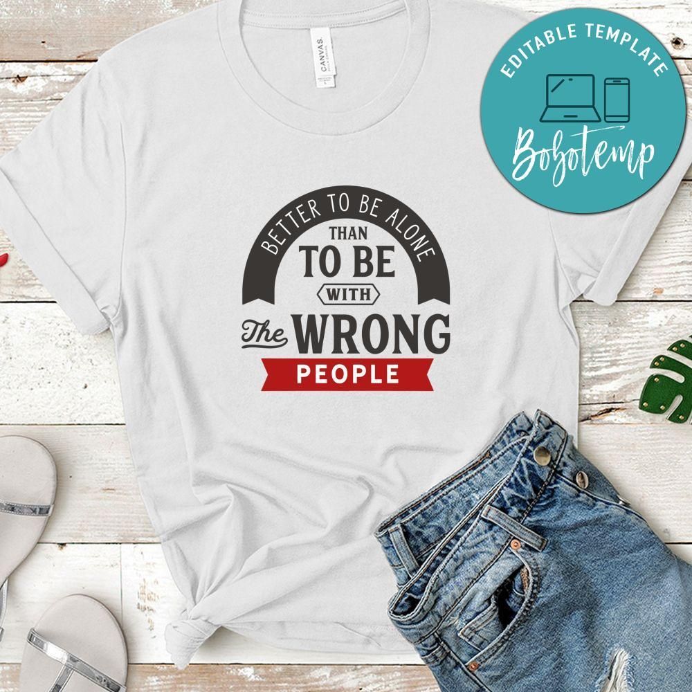 Better To Be Alone Than To Be With The Wrong People Shirt