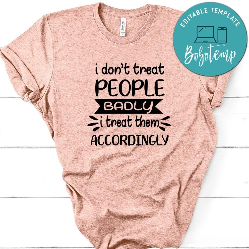 I Don't Treat People Badly I Treat Them Accordingly Shirt