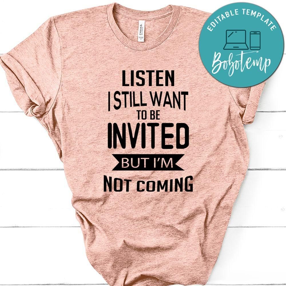 Listen I Still Want To Be Invited But I'm Not Coming Shirt