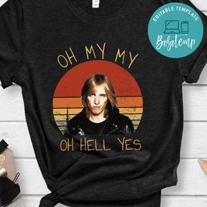Tom Petty Oh My My Oh Hell Yes Shirt