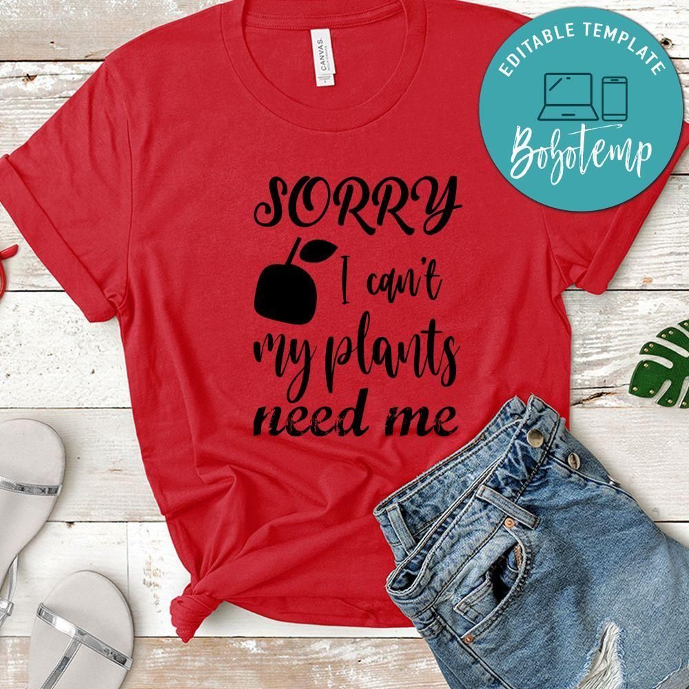 Sorry I Can't My Plants Need Me Shirt