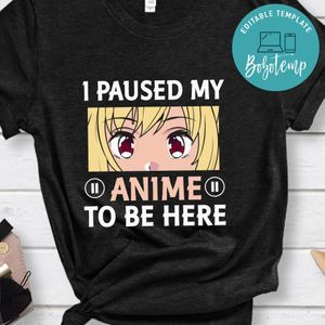I Paused My Anime To Be Here Shirt