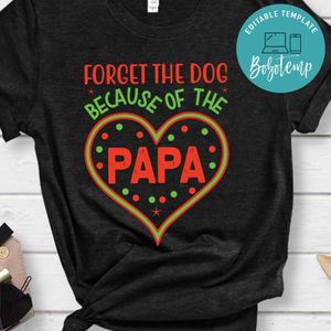 Forget The Dog  Because Of The Dad Shirt