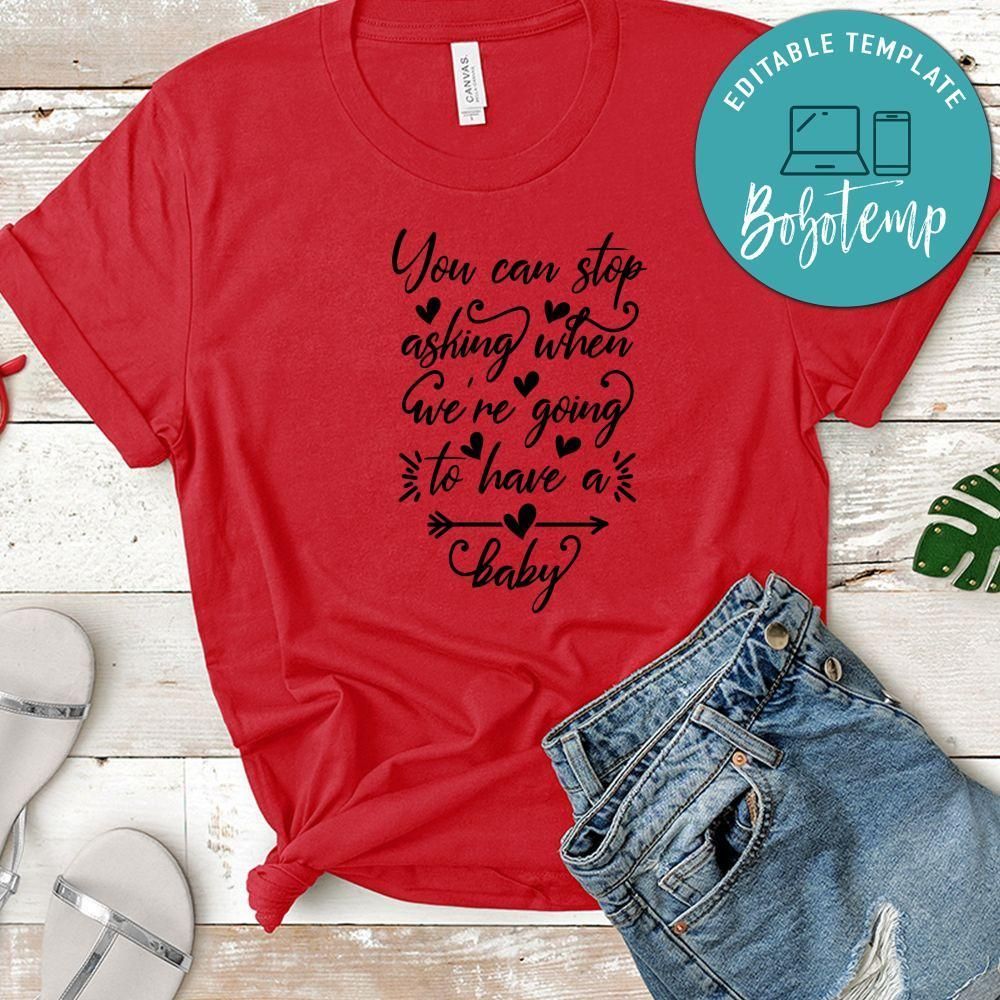 Pregnancy You Can Stop Asking When We're Going To Have A Baby Shirt