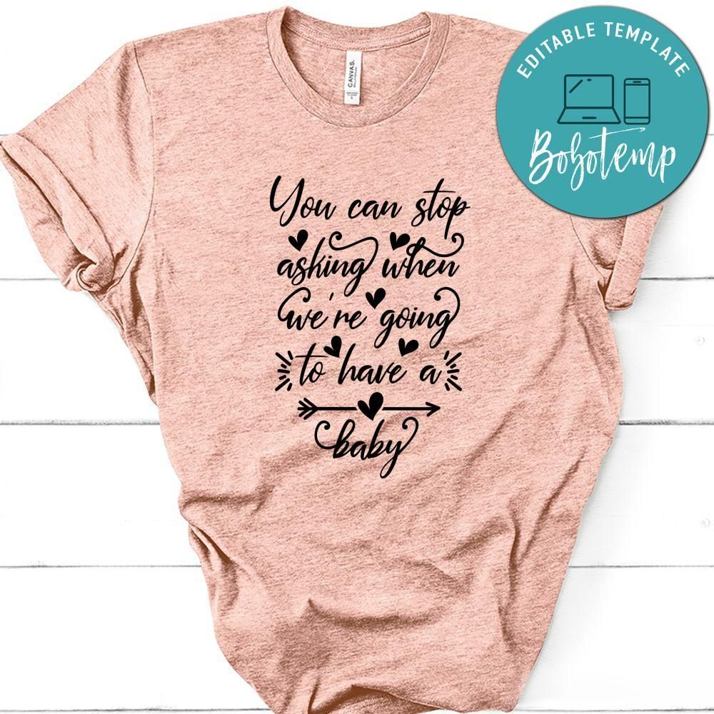 Pregnancy You Can Stop Asking When We're Going To Have A Baby Shirt