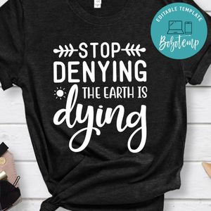 Stop Denying The Earth Is Dying Shirt