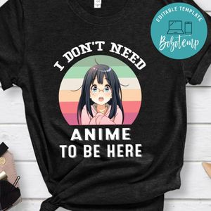 I Don't Need Anime To Be Here Shirt