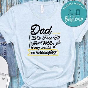 Dad Let's Face It Without Me, Today Would Be Meaningless Shirt