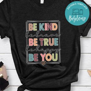 Be Kind Be Brave Be True Be HappyBe You Shirt