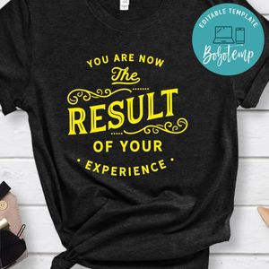 You Are Now The Result Of Your Experience Shirt