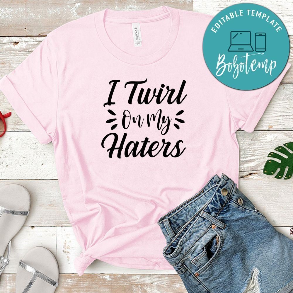 I Twirl On My Haters Shirt