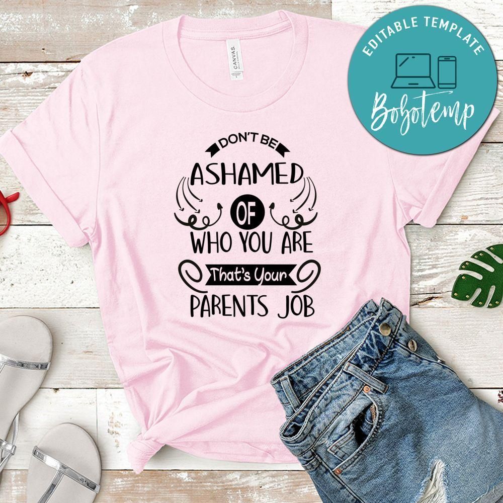 Don't Be Ashamed Of Who You Are That's Your Parents Job Shirt