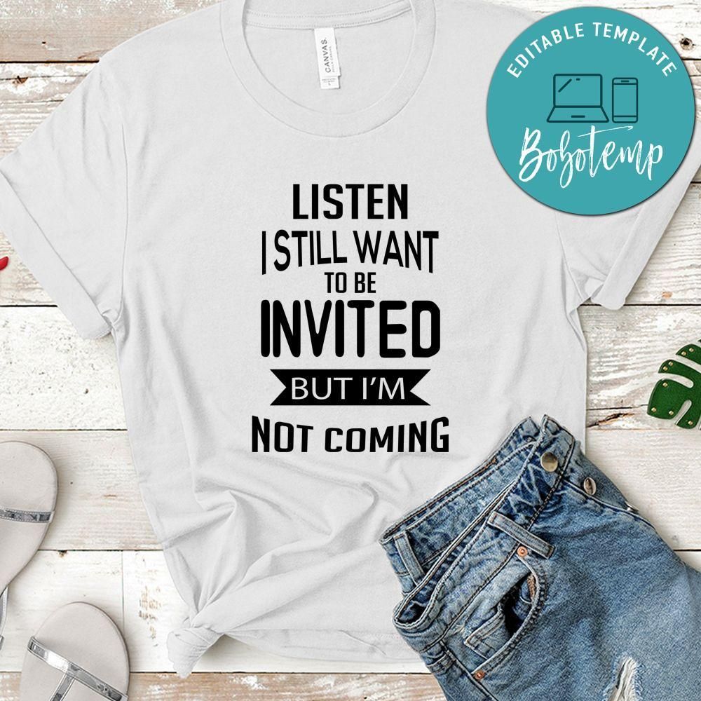 Listen I Still Want To Be Invited But I'm Not Coming Shirt