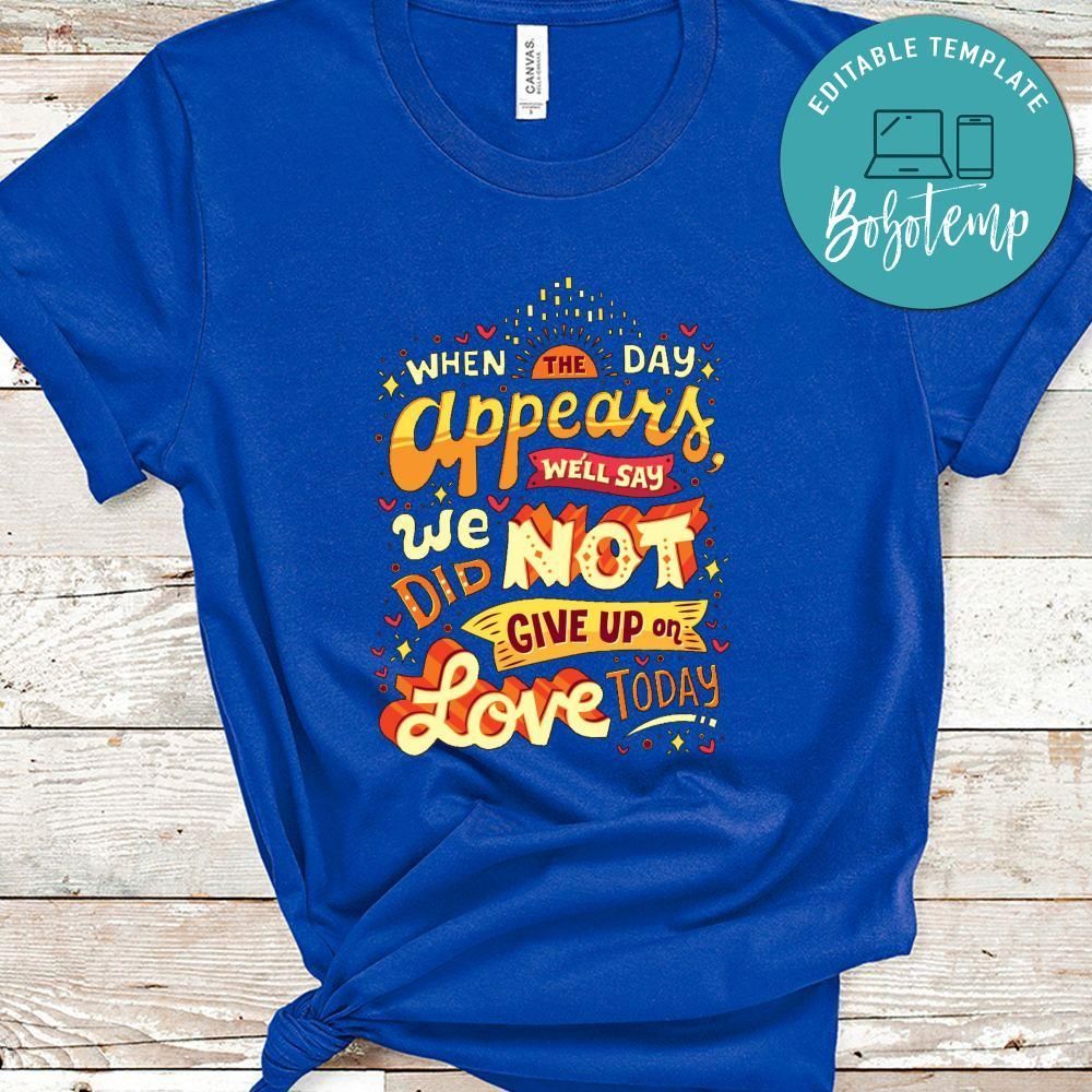 When The Day Appears We'll Say We Did Not Give Up On Love Today Shirt, Funny Quote Shirt
