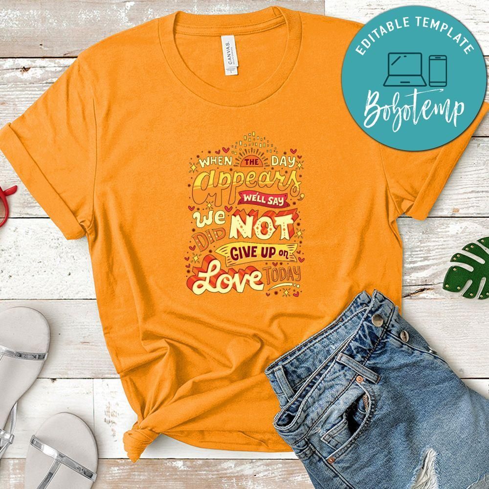 When The Day Appears We'll Say We Did Not Give Up On Love Today Shirt