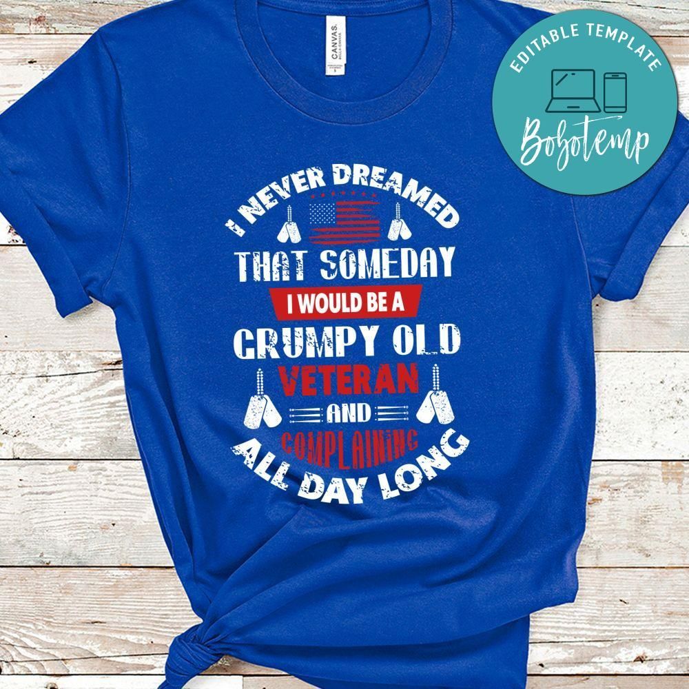 I Never Dreamed That Someday I Would Be A Grumpy Old Veteran And Cmplaninging All Day Long Shirt