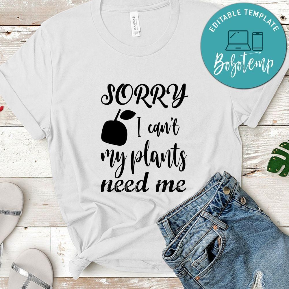 Sorry I Can't My Plants Need Me Shirt
