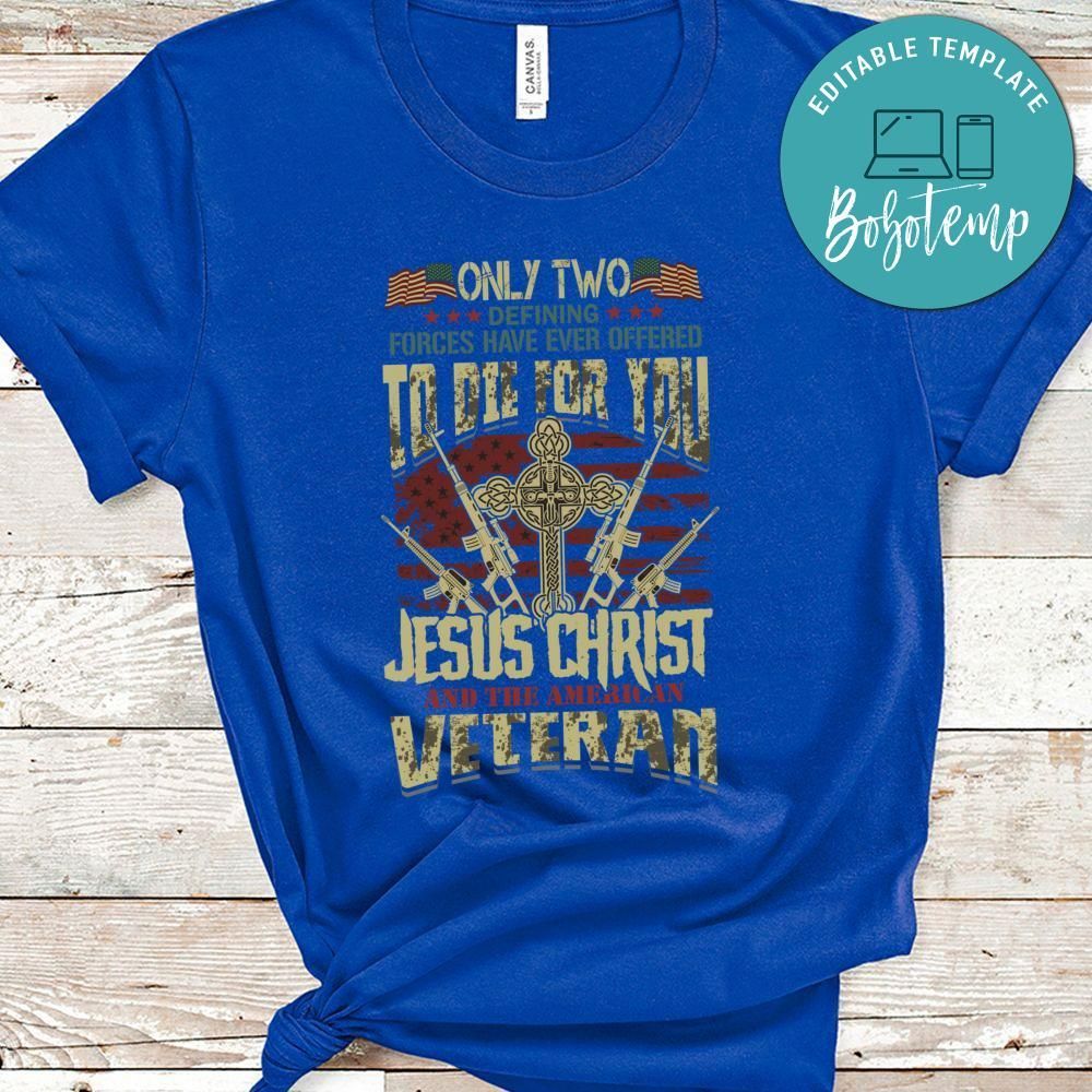 Only Two Defining Forces Have Ever Offered To Die For You Jesus Christ And The American Veteran Shirt