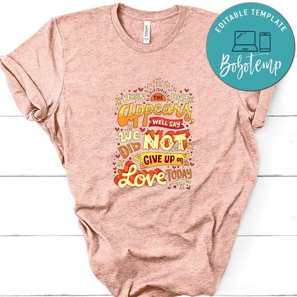 When The Day Appears We'll Say We Did Not Give Up On Love Today Shirt