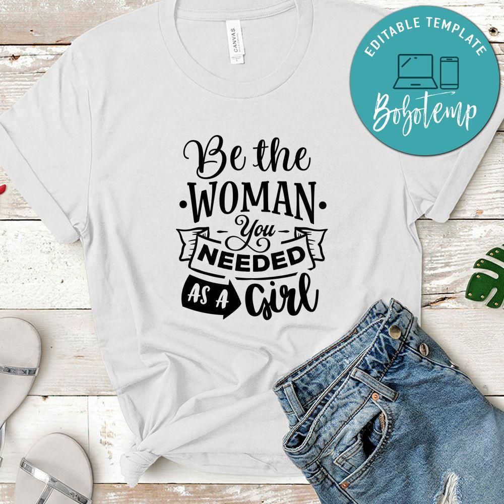Be The Woman You Needed As A Girl  Shirt