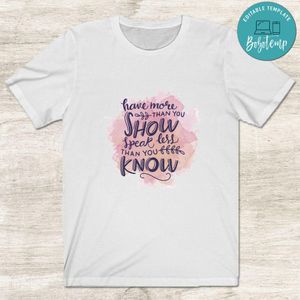 Have More Than You Show Speak Less Than You Know Shirt