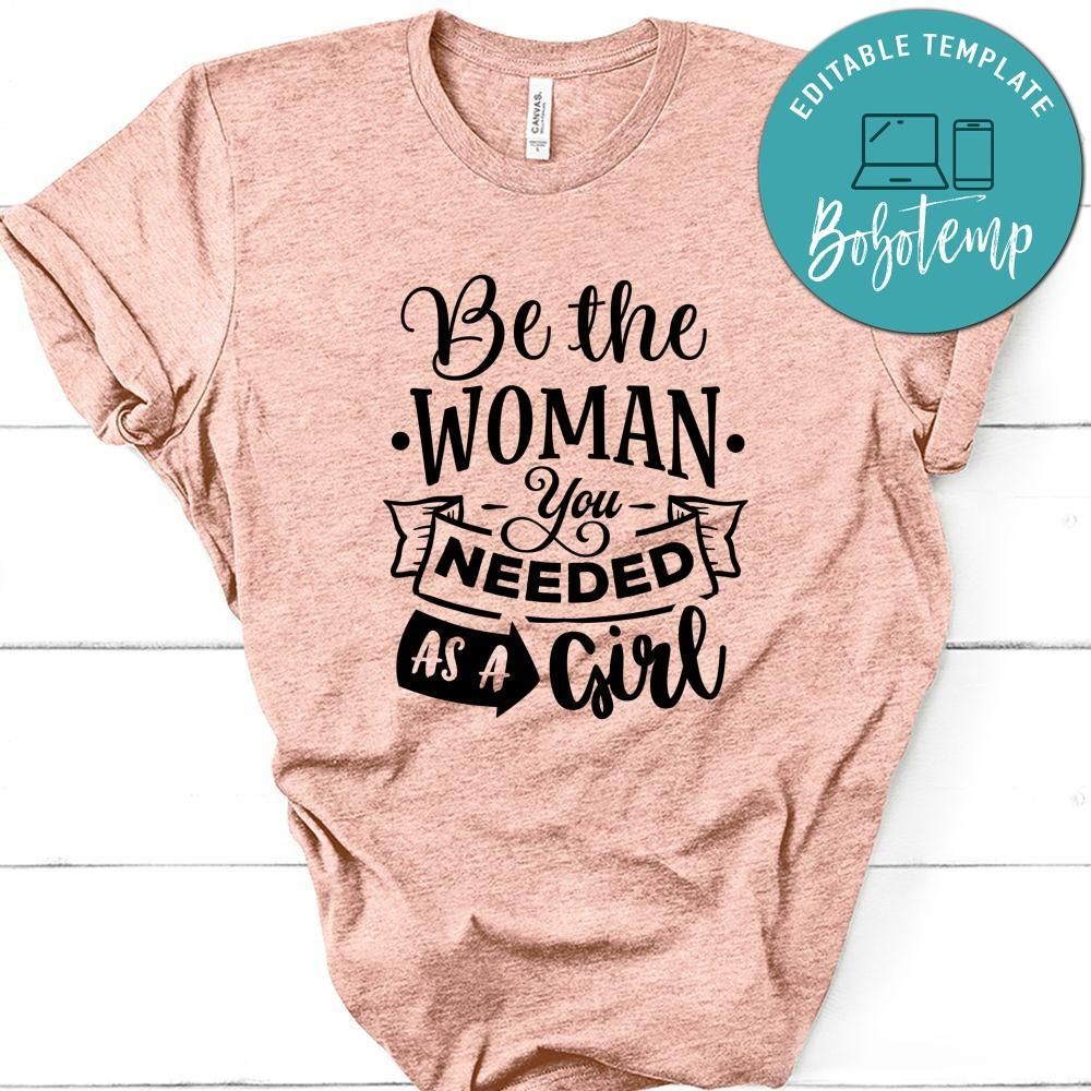 Be The Woman You Needed As A Girl  Shirt