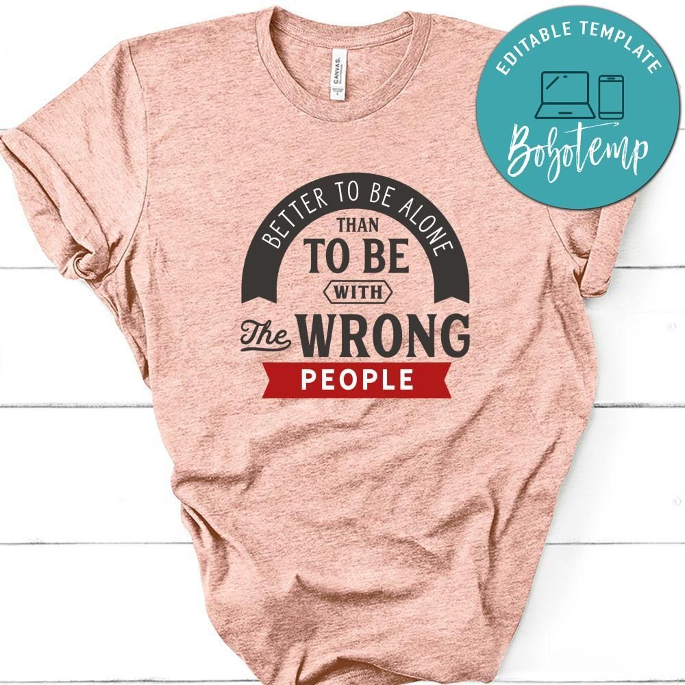 Better To Be Alone Than To Be With The Wrong People Shirt