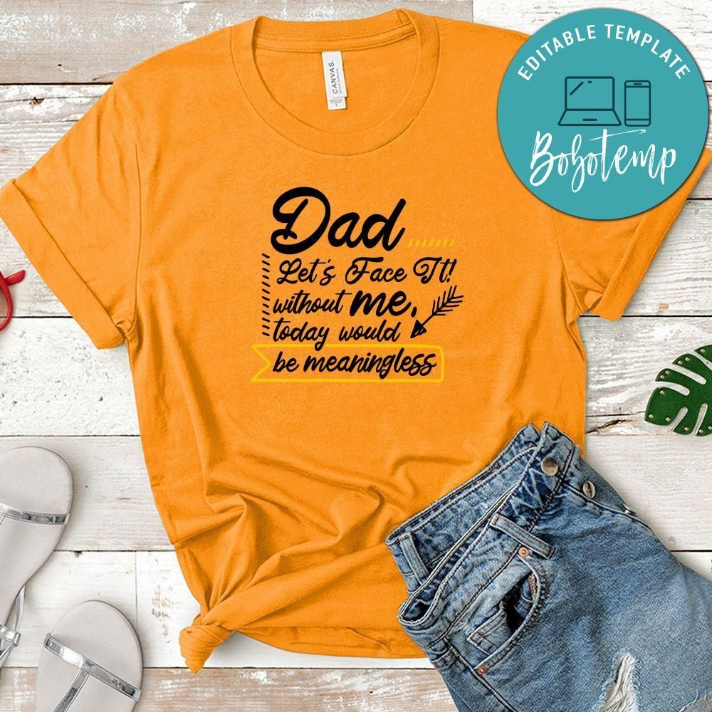 Dad Let's Face It Without Me, Today Would Be Meaningless Shirt
