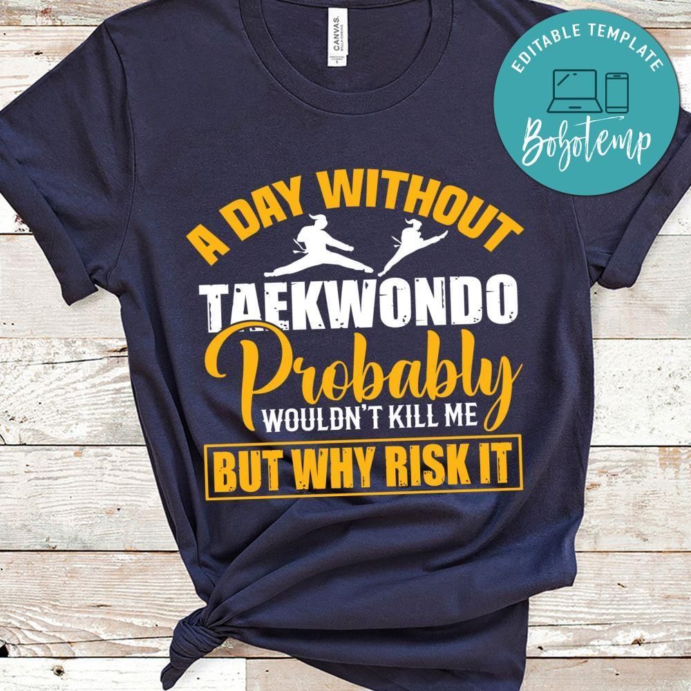 A day without taekwondo probably wouldn't Shirt