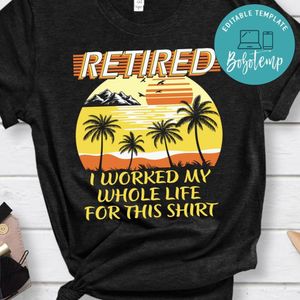 Retired I Worked My Whole life for this shirt
