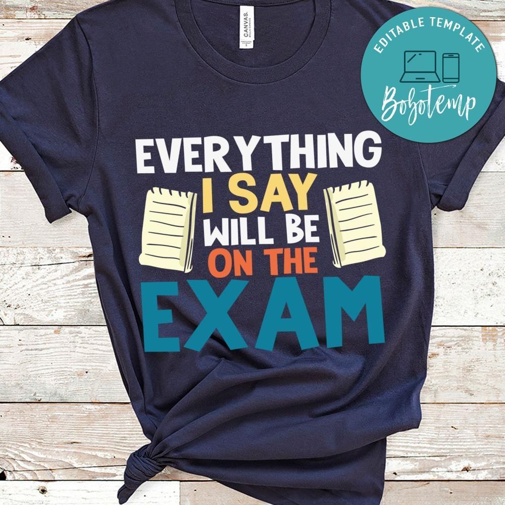 Everything i say will be on the exam teacher shirt