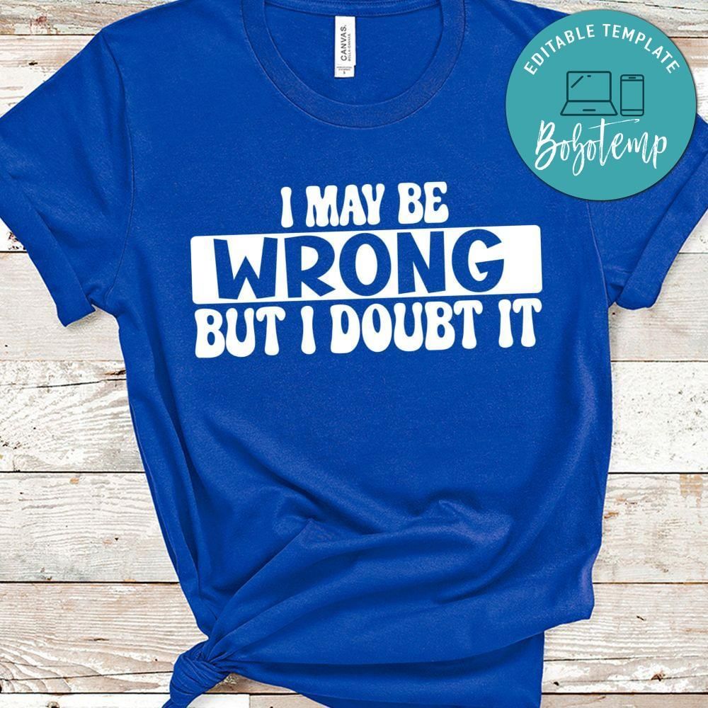 I Maybe Wrong but i doubt it Shirt