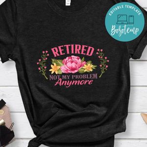 Retired not my problem anymore Shirt