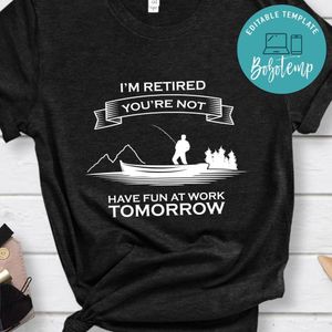 Im Retired You're Not Have fun at work tomorrow shirt