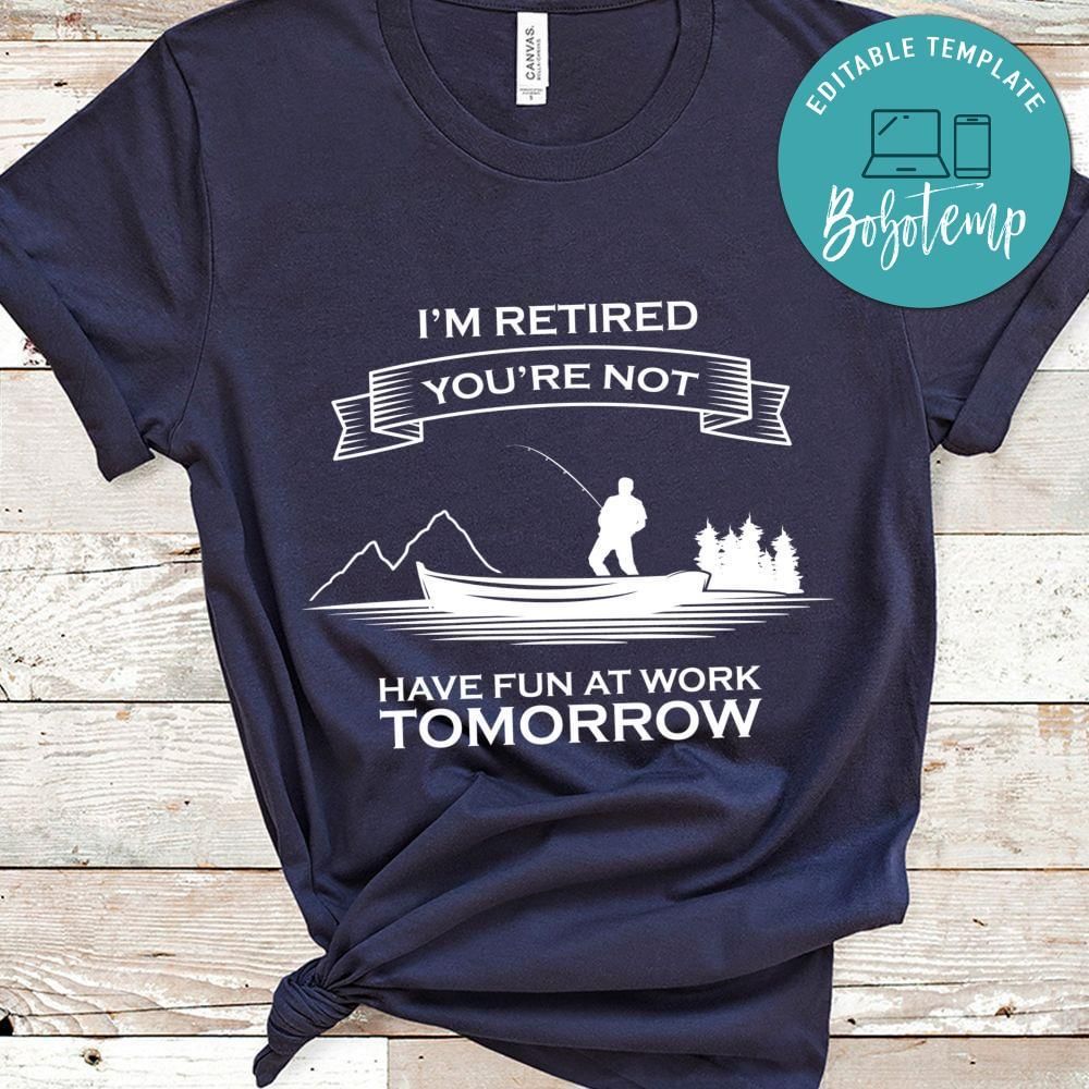 Im Retired You're Not Have fun at work tomorrow shirt