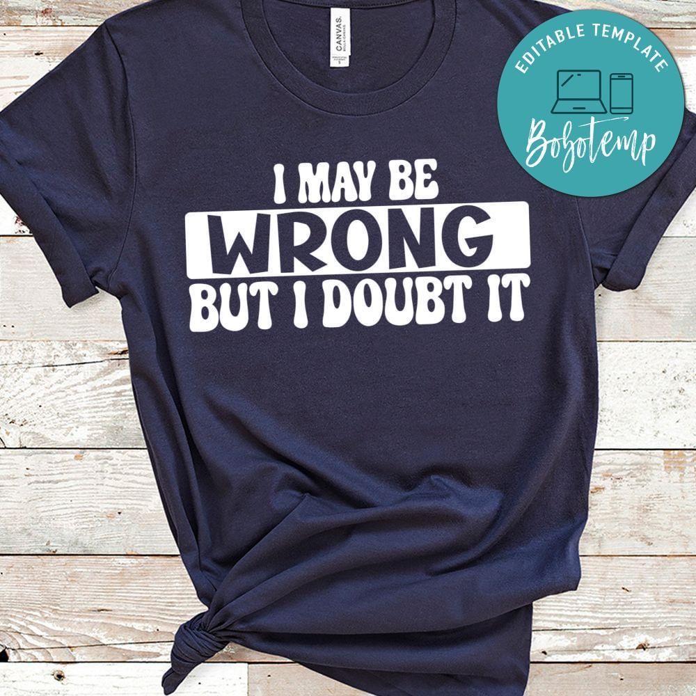 I Maybe Wrong but i doubt it Shirt