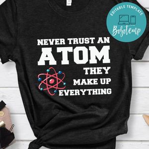 Never Trust An Atom They Make Up Everything teacher shirt
