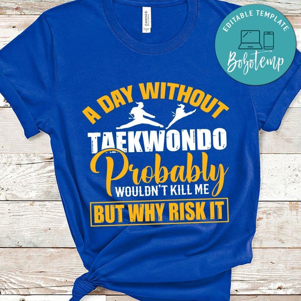 A day without taekwondo probably wouldn't Shirt